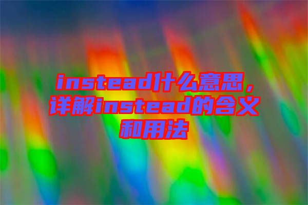instead什么意思,詳解instead的含義和用法