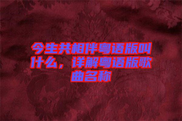 今生共相伴粵語版叫什么,詳解粵語版歌曲名稱