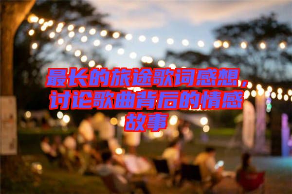 最長的旅途歌詞感想,討論歌曲背后的情感故事