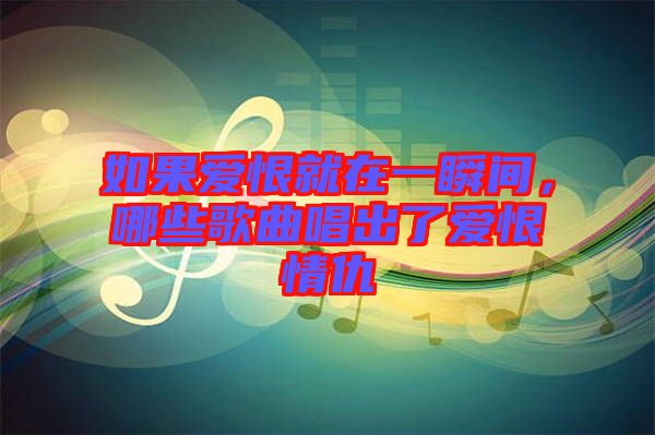 如果愛恨就在一瞬間,哪些歌曲唱出了愛恨情仇