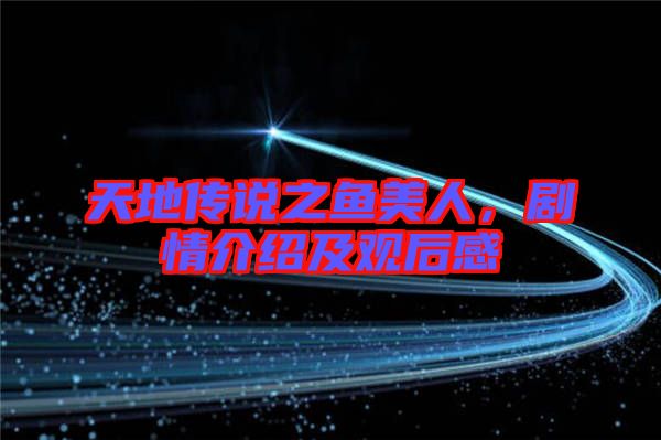 天地傳說(shuō)之魚(yú)美人,劇情介紹及觀后感