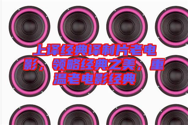 上譯經典譯制片老電影，領略經典之美，重溫老電影經典