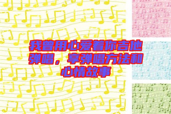 我曾用心愛著你吉他彈唱,享彈唱方法和心情故事