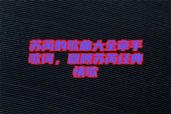 蘇芮的歌曲大全牽手歌詞,回顧蘇芮經典情歌