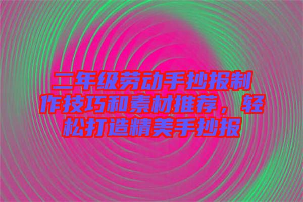 二年級勞動手抄報制作技巧和素材推薦,輕松打造精美手抄報
