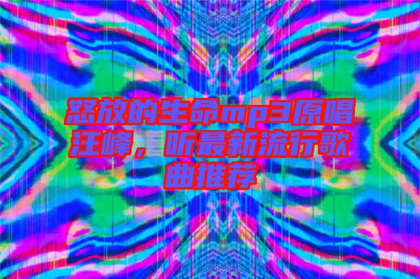 怒放的生命mp3原唱汪峰,聽最新流行歌曲推薦