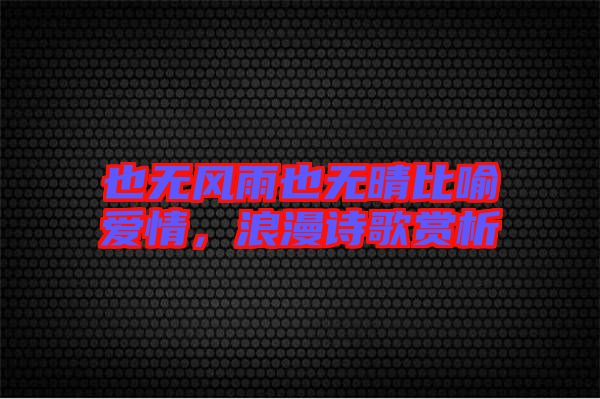 也無風(fēng)雨也無晴比喻愛情,浪漫詩歌賞析