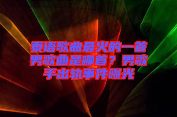 泰語歌曲最火的一首男歌曲是哪首？男歌手出軌事件曝光