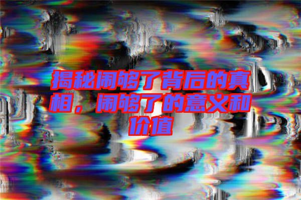 揭秘鬧夠了背后的真相,鬧夠了的意義和價值