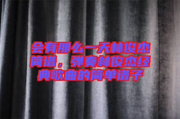 會有那么一天林俊杰簡譜,彈奏林俊杰經典歌曲的簡單譜子
