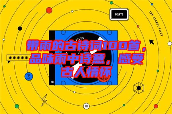 帶雨的古詩詞100首，品味雨中詩意，感受古人情懷