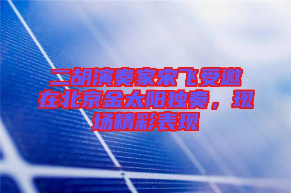 二胡演奏家宋飛受邀在北京金太陽(yáng)獨(dú)奏,現(xiàn)場(chǎng)精彩表現(xiàn)