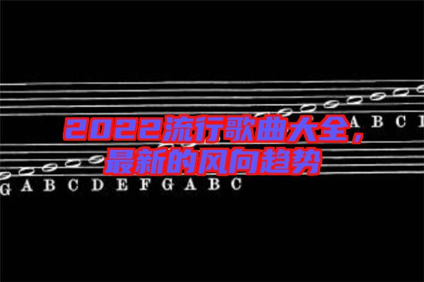 2022流行歌曲大全,最新的風向趨勢