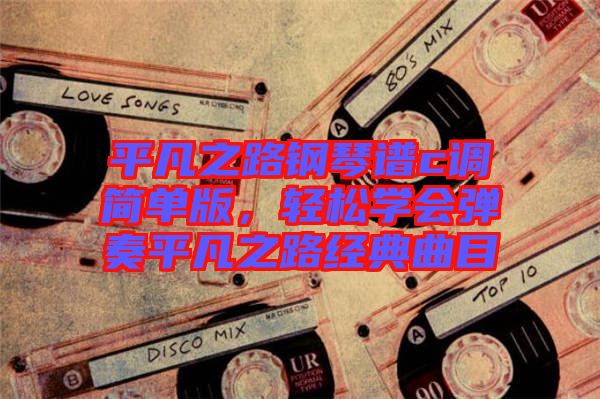平凡之路鋼琴譜c調簡單版,輕松學會彈奏平凡之路經典曲目