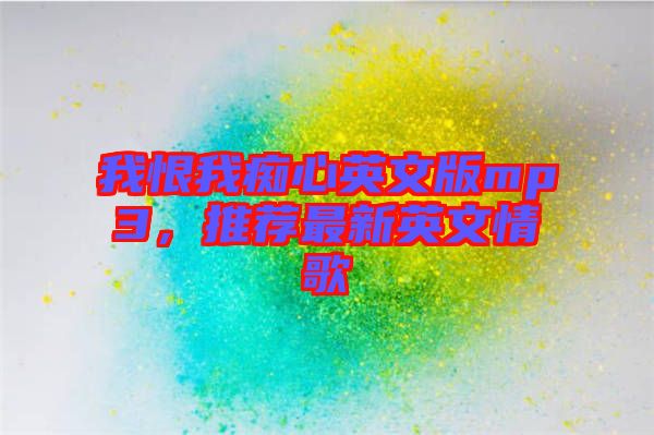 我恨我癡心英文版mp3,推薦最新英文情歌