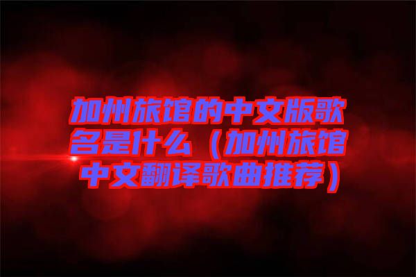 加州旅館的中文版歌名是什么(加州旅館中文翻譯歌曲推薦)