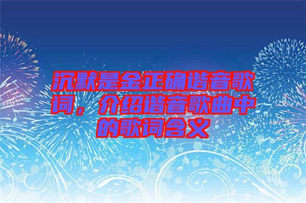 沉默是金正確諧音歌詞，介紹諧音歌曲中的歌詞含義