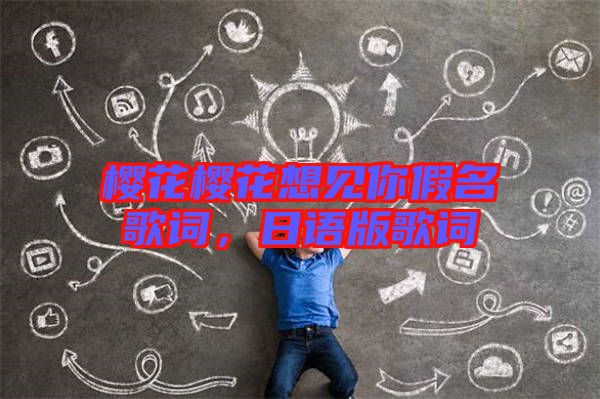 櫻花櫻花想見(jiàn)你假名歌詞,日語(yǔ)版歌詞