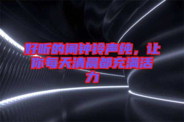 好聽的鬧鐘鈴聲純,讓你每天清晨都充滿活力
