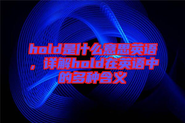 hold是什么意思英語,詳解hold在英語中的多種含義