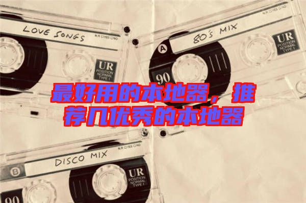 最好用的本地器,推薦幾優(yōu)秀的本地器