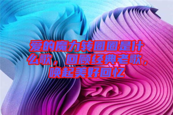 愛的魔力轉圈圈是什么歌,回顧經典老歌,喚起美好回憶