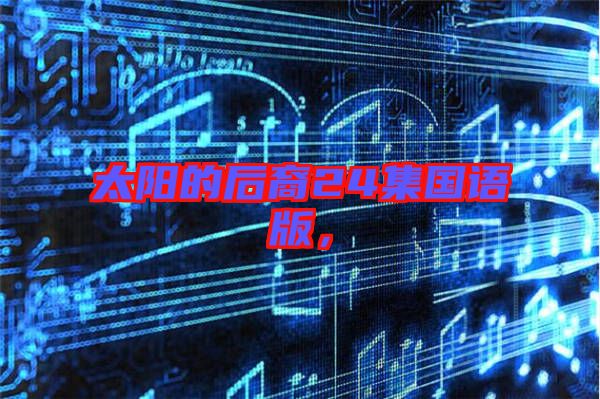 太陽的后裔24集國語版,