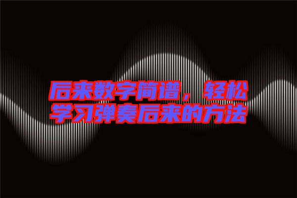 后來數字簡譜,輕松學習彈奏后來的方法