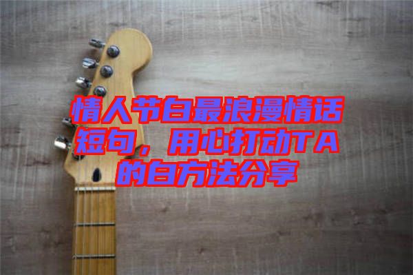 情人節(jié)白最浪漫情話短句,用心打動(dòng)TA的白方法分享