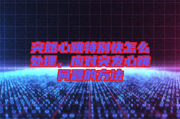 突然心跳特別快怎么處理，應對突發心跳問題的方法