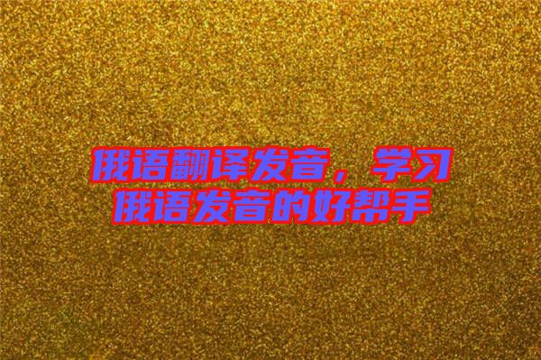 俄語翻譯發(fā)音,學習俄語發(fā)音的好幫手