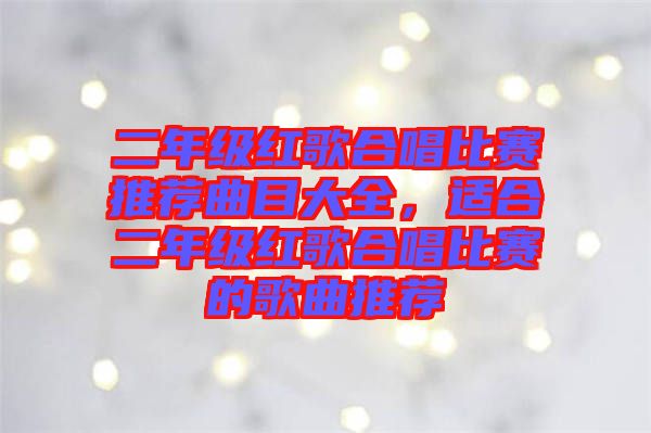 二年級(jí)紅歌合唱比賽推薦曲目大全,適合二年級(jí)紅歌合唱比賽的歌曲推薦