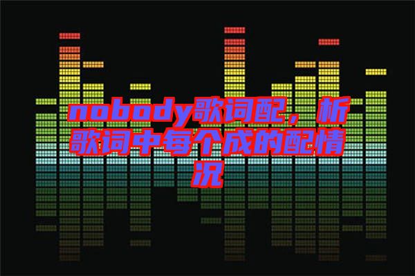 nobody歌詞配，析歌詞中每個(gè)成的配情況
