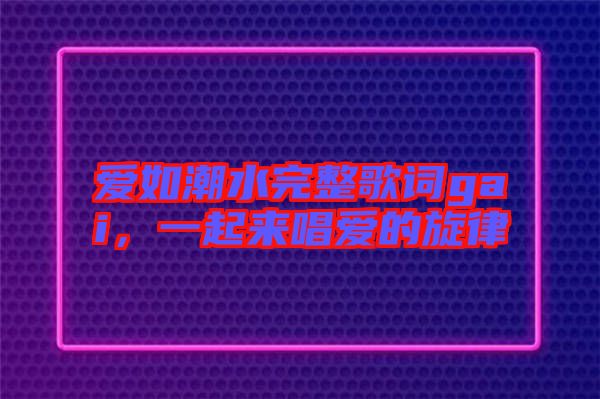 愛(ài)如潮水完整歌詞gai,一起來(lái)唱愛(ài)的旋律