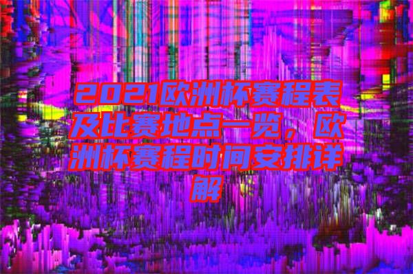 2021歐洲杯賽程表及比賽地點一覽,歐洲杯賽程時間安排詳解