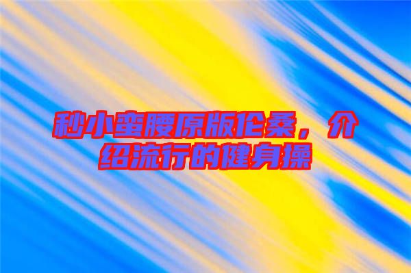 秒小蠻腰原版倫桑,介紹流行的健身操