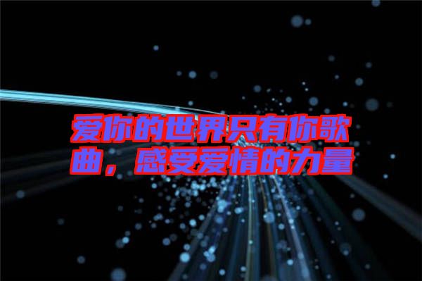 愛你的世界只有你歌曲,感受愛情的力量