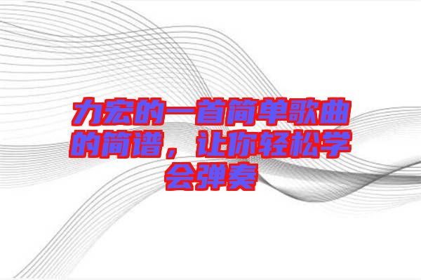 力宏的一首簡單歌曲的簡譜，讓你輕松學會彈奏