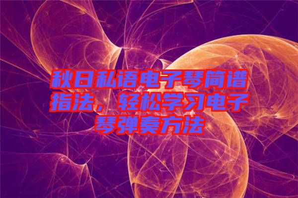 秋日私語電子琴簡譜指法,輕松學(xué)習(xí)電子琴彈奏方法