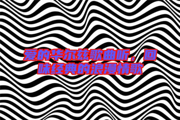 愛的華爾茲歌曲聽,回味經典的浪漫情歌