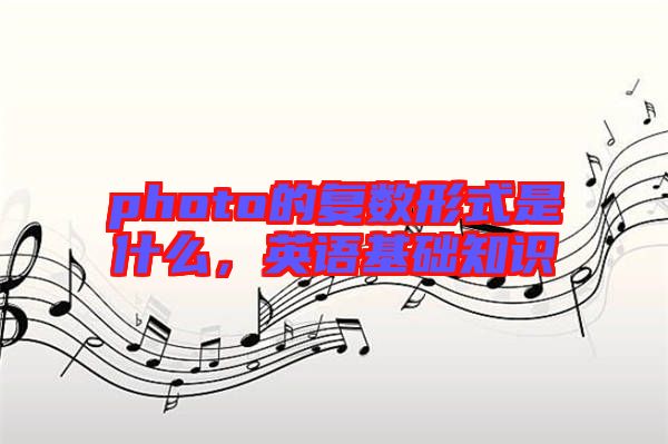 photo的復數形式是什么，英語基礎知識