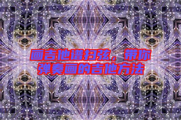 畫吉他譜掃弦,帶你彈奏畫的吉他方法