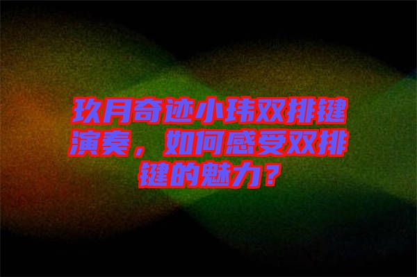玖月奇跡小瑋雙排鍵演奏,如何感受雙排鍵的魅力?