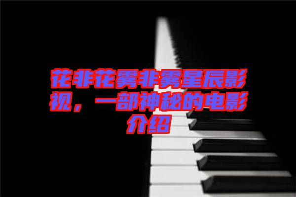 花非花霧非霧星辰影視,一部神秘的電影介紹