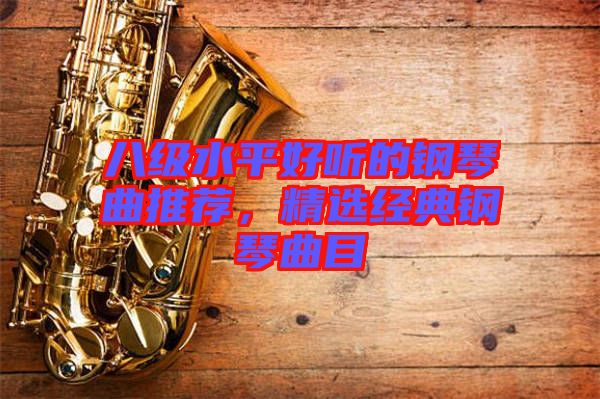 八級水平好聽的鋼琴曲推薦,精選經(jīng)典鋼琴曲目