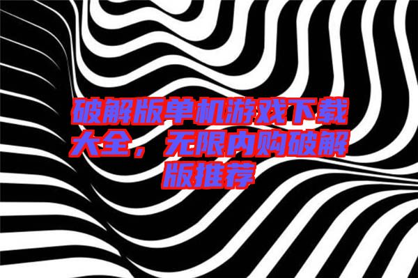 破解版單機游戲下載大全,無限內購破解版推薦