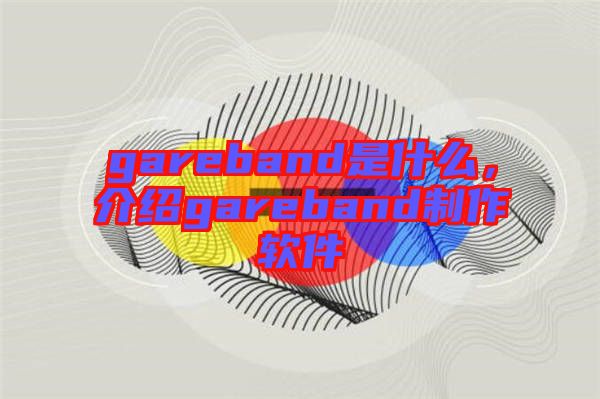 gareband是什么,介紹gareband制作軟件