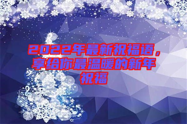 2022年最新祝福語,享給你最溫暖的新年祝福