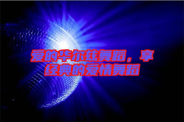 愛的華爾茲舞蹈,享經典的愛情舞蹈