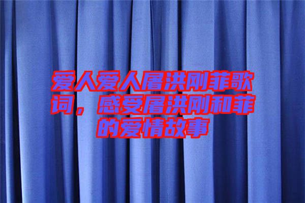 愛人愛人屠洪剛菲歌詞,感受屠洪剛和菲的愛情故事